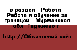  в раздел : Работа » Работа и обучение за границей . Мурманская обл.,Гаджиево г.